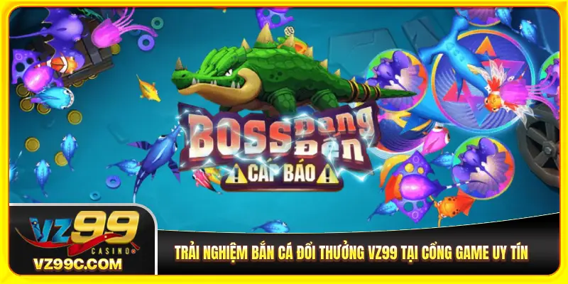 Bắn cá đổi thưởng VZ99