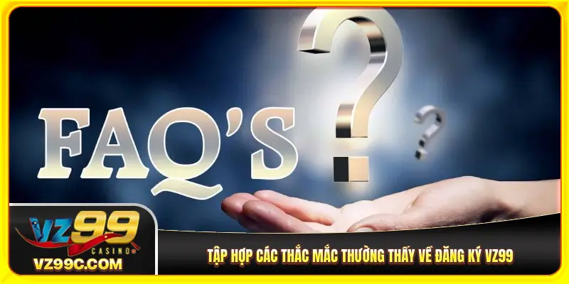 Tập hợp các thắc mắc thường thấy về đăng ký VZ99