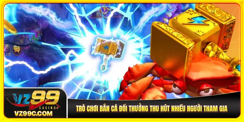 Trò chơi bắn cá đổi thưởng VZ99 thu hút nhiều người tham gia
