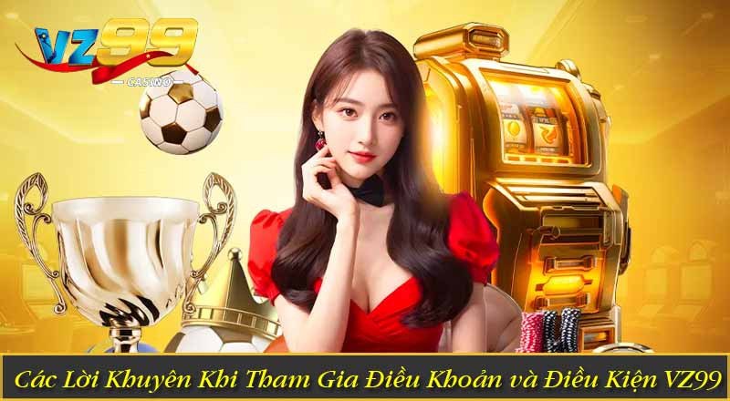 Điều Khoản Và Điều Kiện 8 Các Lời Khuyên Khi Tham Gia Điều Khoản và Điều Kiện VZ99