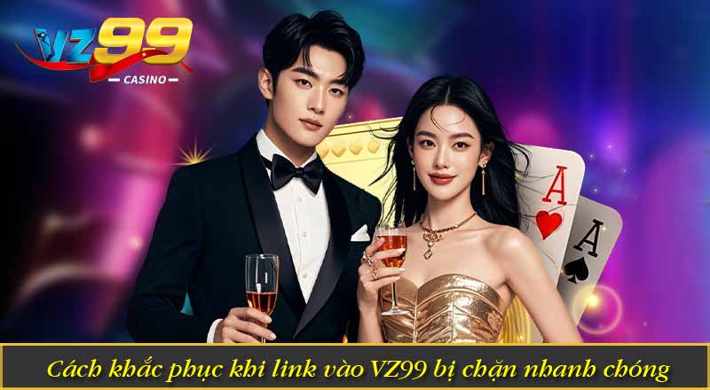 Link VZ99 Mới Nhất Không Bị Chặn Chính Thức 6 Cách khắc phục khi link vào VZ99 bị chặn nhanh chóng