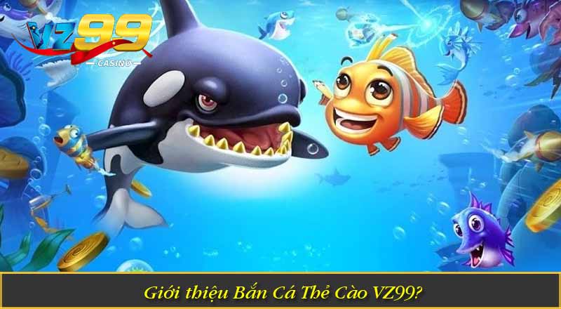Bắn Cá Thẻ Cào – Săn Cá Trúng Thưởng, Đổi Thẻ Nhanh Chóng 5 Giới thiệu Bắn Cá Thẻ Cào VZ99?