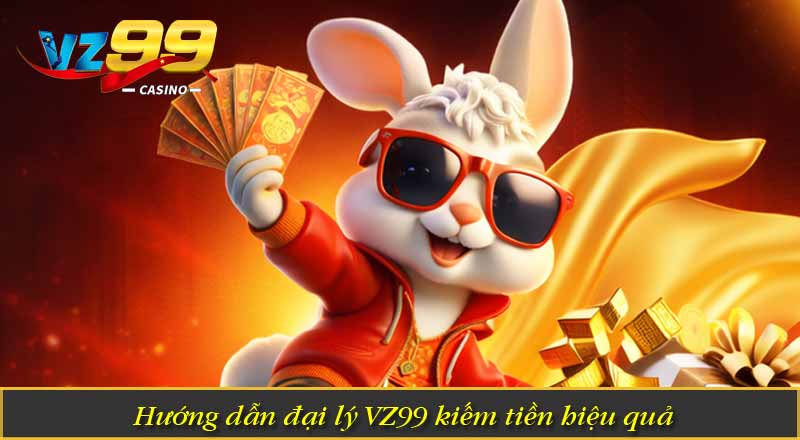 Đại Lý VZ99 – Trở Thành Đối Tác Thu Nhập Khủng Mỗi Tháng 8 Hướng dẫn đại lý VZ99 kiếm tiền hiệu quả