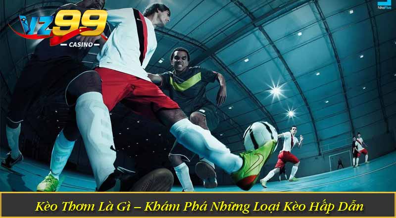 Kèo Thơm Là Gì – Khám Phá Những Loại Kèo Hấp Dẫn Năm 2026 11 Kèo Thơm Là Gì – Khám Phá Những Loại Kèo Hấp Dẫn