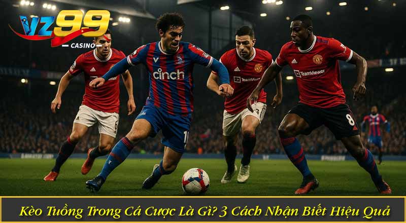 Kèo Tuồng Trong Cá Cược Là Gì? 3 Cách Nhận Biết Hiệu Quả 12 Kèo Tuồng Trong Cá Cược Là Gì? 3 Cách Nhận Biết Hiệu Quả